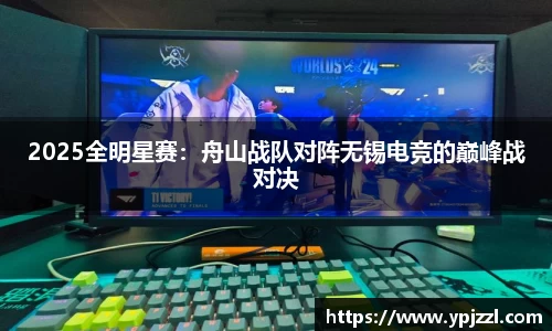 2025全明星赛：舟山战队对阵无锡电竞的巅峰战对决