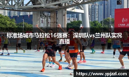 标准场城市马拉松16强赛：深圳队vs兰州队实况直播