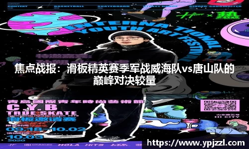 焦点战报：滑板精英赛季军战威海队vs唐山队的巅峰对决较量