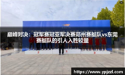 巅峰对决：冠军赛冠亚军决赛郑州赛艇队vs东莞赛艇队的引人入胜较量