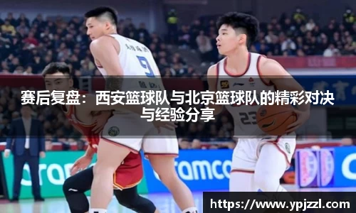 赛后复盘：西安篮球队与北京篮球队的精彩对决与经验分享