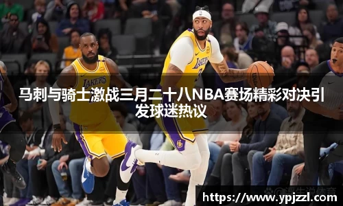 马刺与骑士激战三月二十八NBA赛场精彩对决引发球迷热议